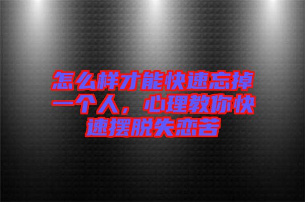 怎么樣才能快速忘掉一個(gè)人，心理教你快速擺脫失戀苦