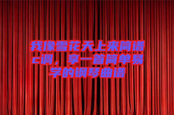 我像雪花天上來簡譜c調(diào)，享一首簡單易學(xué)的鋼琴曲譜