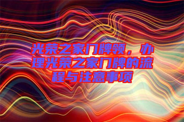光榮之家門牌領(lǐng)，辦理光榮之家門牌的流程與注意事項(xiàng)