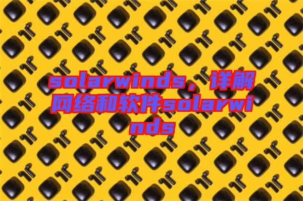 solarwinds，詳解網(wǎng)絡(luò)和軟件solarwinds