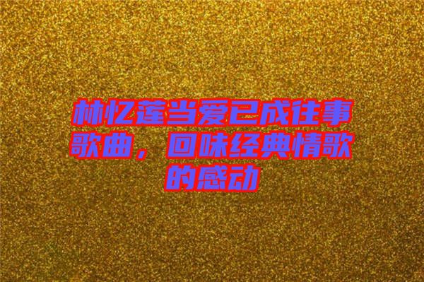 林憶蓮當(dāng)愛(ài)已成往事歌曲，回味經(jīng)典情歌的感動(dòng)