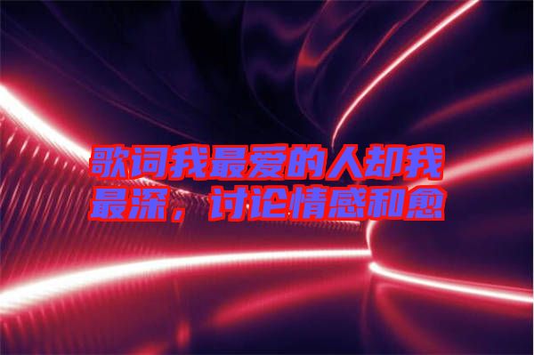 歌詞我最愛的人卻我最深，討論情感和愈