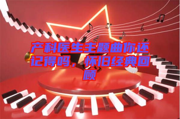 產(chǎn)科醫(yī)生主題曲你還記得嗎，懷舊經(jīng)典回顧