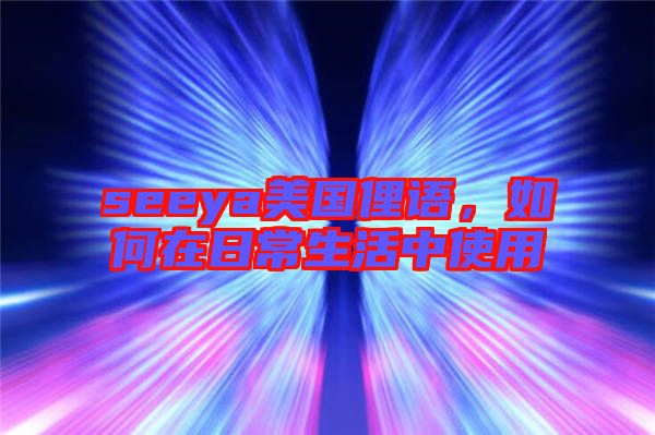 seeya美國俚語，如何在日常生活中使用