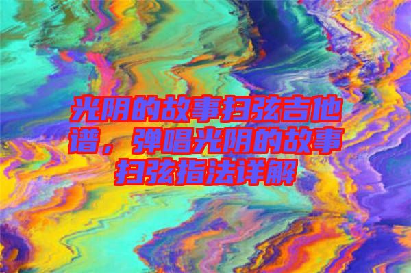 光陰的故事掃弦吉他譜，彈唱光陰的故事掃弦指法詳解