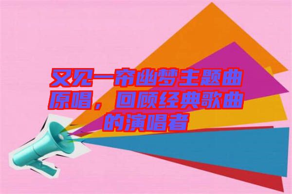 又見一簾幽夢(mèng)主題曲原唱，回顧經(jīng)典歌曲的演唱者