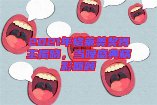2021年格萊美獎得主揭曉，當(dāng)晚盛典精彩回顧