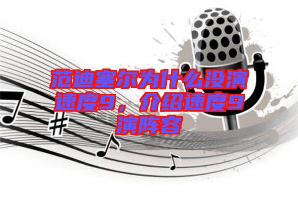 范迪塞爾為什么沒(méi)演速度9，介紹速度9演陣容