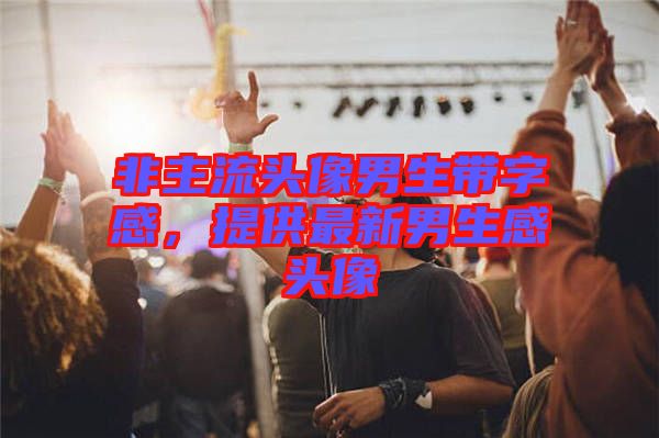 非主流頭像男生帶字感，提供最新男生感頭像