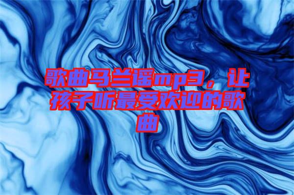 歌曲馬蘭謠mp3，讓孩子聽最受歡迎的歌曲