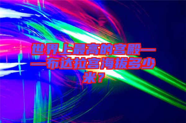 世界上最高的宮殿——布達(dá)拉宮海拔多少米？