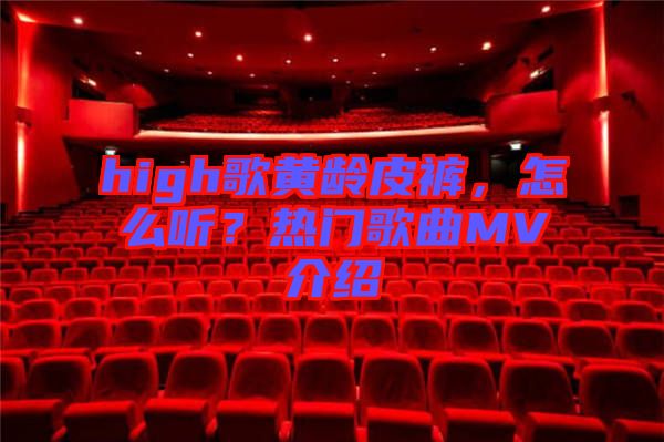 high歌黃齡皮褲，怎么聽(tīng)？熱門(mén)歌曲MV介紹