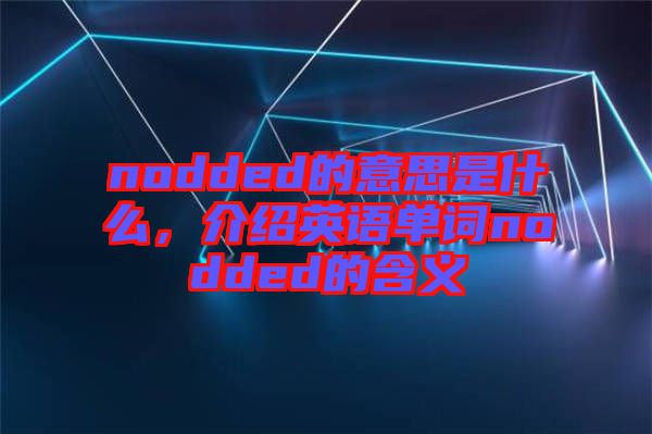 nodded的意思是什么，介紹英語單詞nodded的含義