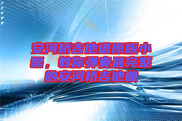 安河橋吉他譜原版小磊，教你彈奏最完整的安河橋吉他曲