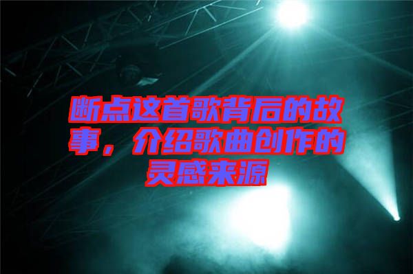 斷點(diǎn)這首歌背后的故事，介紹歌曲創(chuàng)作的靈感來(lái)源