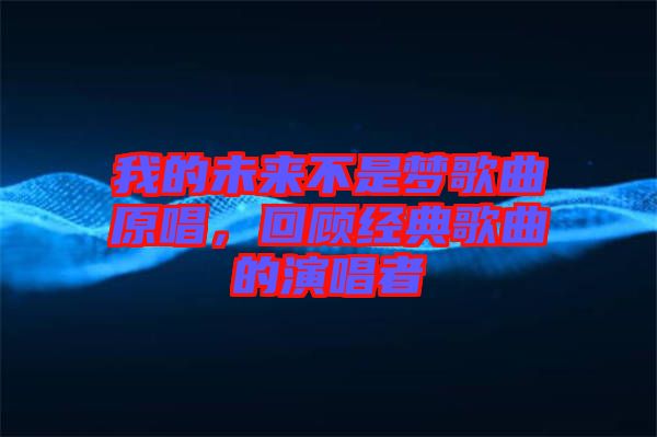 我的未來(lái)不是夢(mèng)歌曲原唱，回顧經(jīng)典歌曲的演唱者