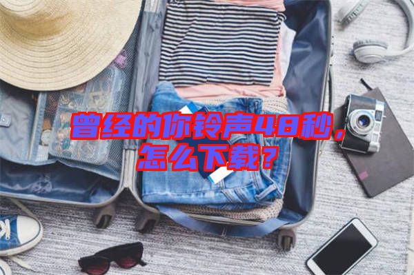 曾經(jīng)的你鈴聲48秒，怎么下載？