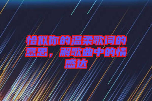 恰似你的溫柔歌詞的意思，解歌曲中的情感達