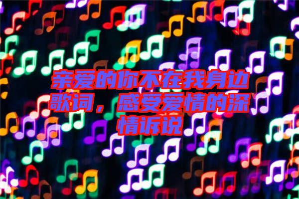 親愛的你不在我身邊歌詞，感受愛情的深情訴說
