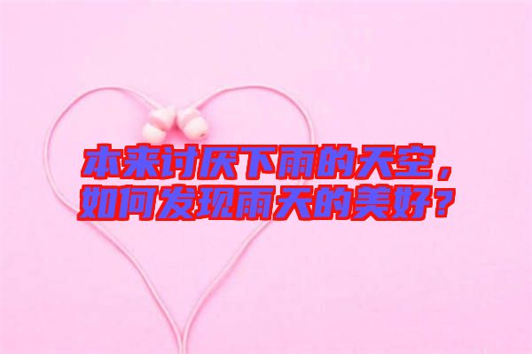 本來(lái)討厭下雨的天空，如何發(fā)現(xiàn)雨天的美好？