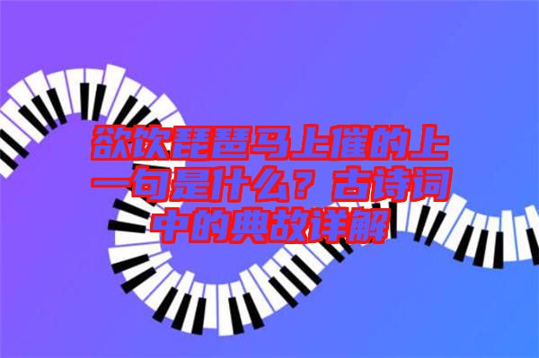 欲飲琵琶馬上催的上一句是什么？古詩詞中的典故詳解