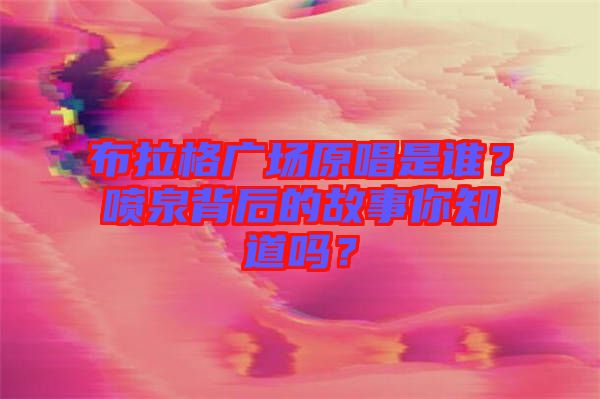 布拉格廣場原唱是誰？噴泉背后的故事你知道嗎？