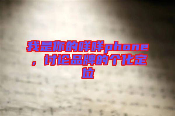 我是你的咩咩phone，討論品牌的個(gè)化定位