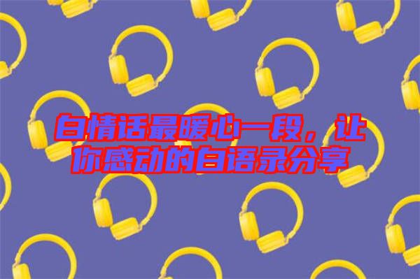 白情話最暖心一段，讓你感動的白語錄分享