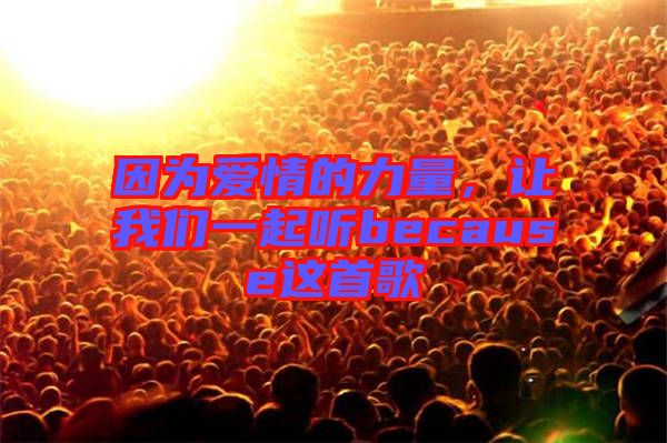 因為愛情的力量，讓我們一起聽because這首歌