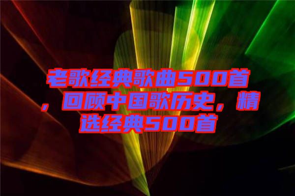 老歌經(jīng)典歌曲500首，回顧中國歌歷史，精選經(jīng)典500首