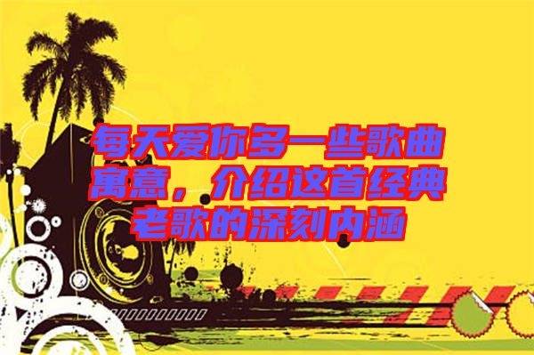 每天愛你多一些歌曲寓意，介紹這首經(jīng)典老歌的深刻內(nèi)涵