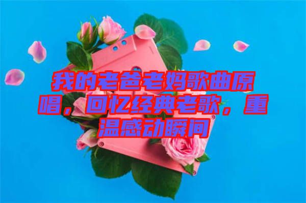 我的老爸老媽歌曲原唱，回憶經(jīng)典老歌，重溫感動(dòng)瞬間