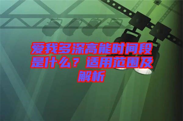 愛我多深高能時(shí)間段是什么？適用范圍及解析