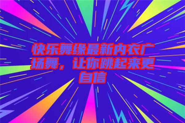 快樂舞緣最新內(nèi)衣廣場舞，讓你跳起來更自信