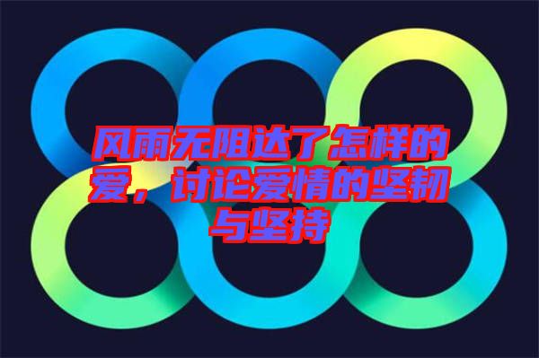 風雨無阻達了怎樣的愛，討論愛情的堅韌與堅持
