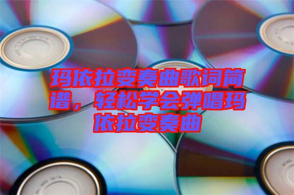 瑪依拉變奏曲歌詞簡譜，輕松學(xué)會彈唱瑪依拉變奏曲