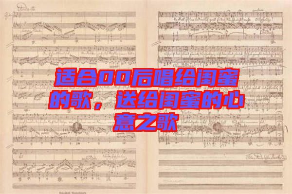 適合00后唱給閨蜜的歌，送給閨蜜的心意之歌