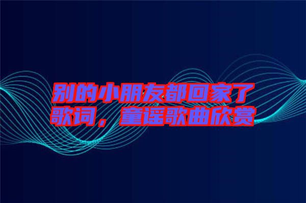 別的小朋友都回家了歌詞，童謠歌曲欣賞