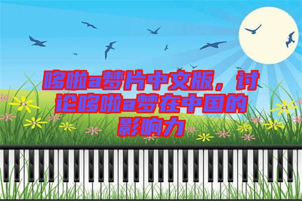 哆啦a夢(mèng)片中文版，討論哆啦a夢(mèng)在中國(guó)的影響力