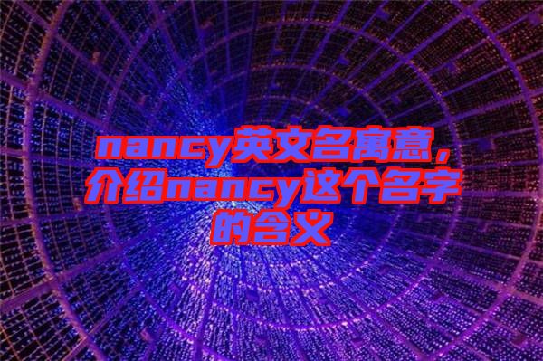 nancy英文名寓意，介紹nancy這個(gè)名字的含義