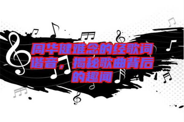 周華健難念的經歌詞諧音，揭秘歌曲背后的趣聞