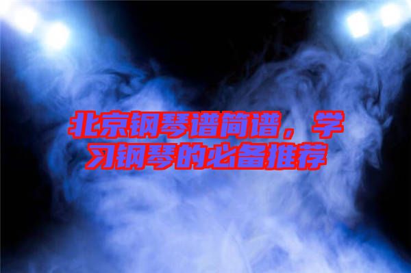 北京鋼琴譜簡譜，學習鋼琴的必備推薦
