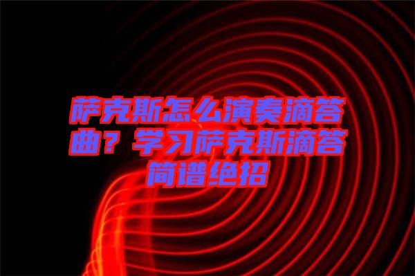 薩克斯怎么演奏滴答曲？學(xué)習(xí)薩克斯滴答簡譜絕招