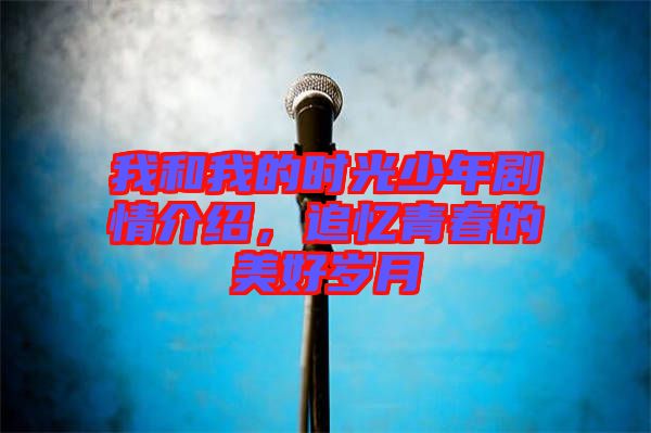 我和我的時光少年劇情介紹，追憶青春的美好歲月