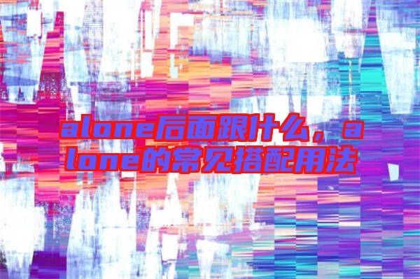 alone后面跟什么，alone的常見搭配用法