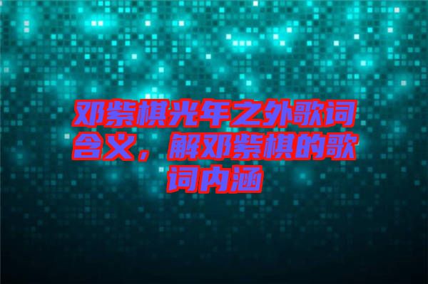 鄧紫棋光年之外歌詞含義，解鄧紫棋的歌詞內(nèi)涵