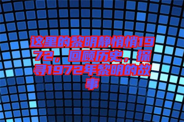 這里的黎明靜悄悄1972，回顧歷史，探尋1972年黎明的故事