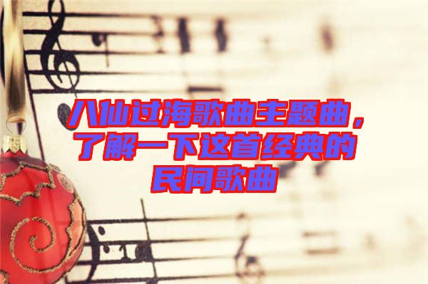 八仙過海歌曲主題曲，了解一下這首經典的民間歌曲