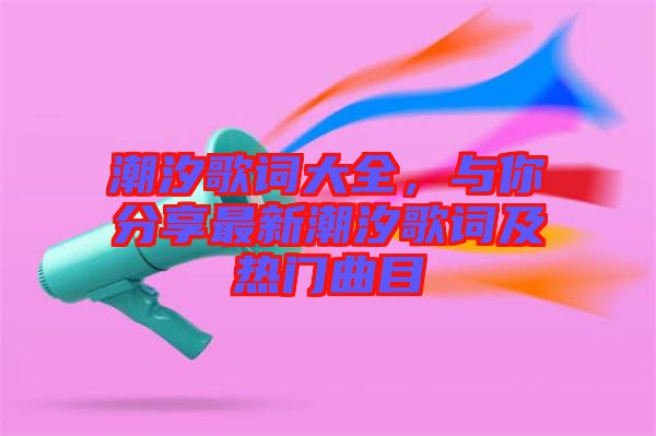 潮汐歌詞大全，與你分享最新潮汐歌詞及熱門曲目