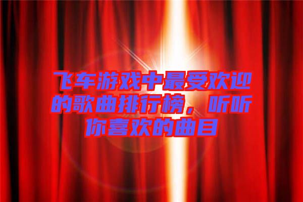 飛車游戲中最受歡迎的歌曲排行榜，聽聽你喜歡的曲目